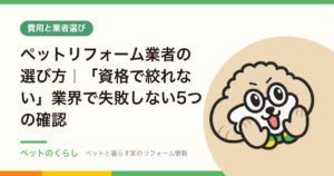 ペットリフォーム業者の選び方｜「資格で絞れない」業界で失敗しない5つの確認